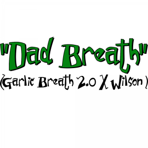 "Dad Breath" (Garlic Breath 2.0 X Wilson)